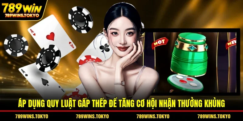 Áp dụng quy luật gấp thếp để tăng cơ hội nhận thưởng khủng