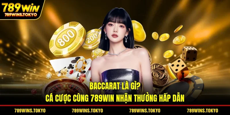Baccarat Là Gì? Cá Cược Cùng 789WIN Nhận Thưởng Hấp Dẫn