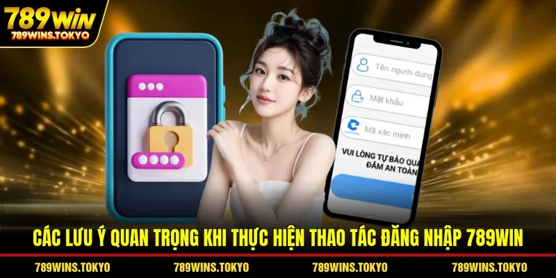 Các lưu ý quan trọng khi thực hiện thao tác đăng nhập 789WIN