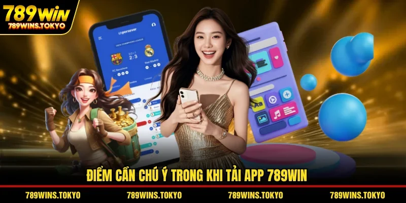 Điểm cần chú ý trong khi tải app 789WIN