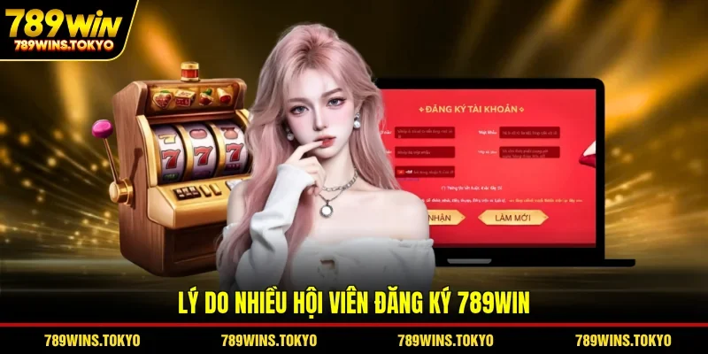 Lý do nhiều hội viên đăng ký 789WIN