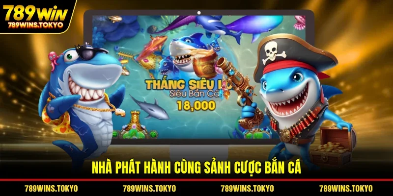Nhà phát hành cùng sảnh cược bắn cá