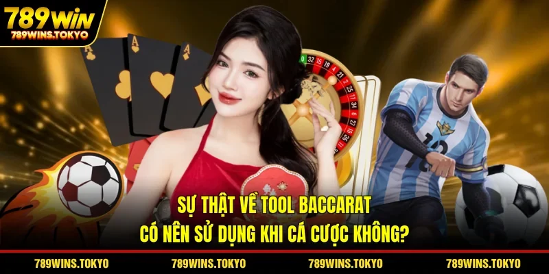 Sự Thật Về Tool Baccarat - Có Nên Sử Dụng Khi Cá Cược Không?