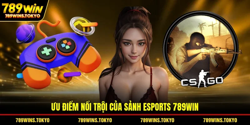 Ưu điểm nổi trội của sảnh esports 789WIN